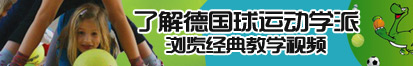 被操逼爽爽爽视频了解德国球运动学派，浏览经典教学视频。